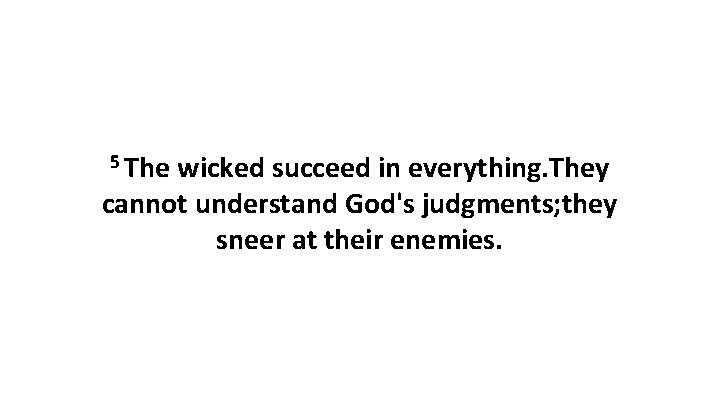 5 The wicked succeed in everything. They cannot understand God's judgments; they sneer at