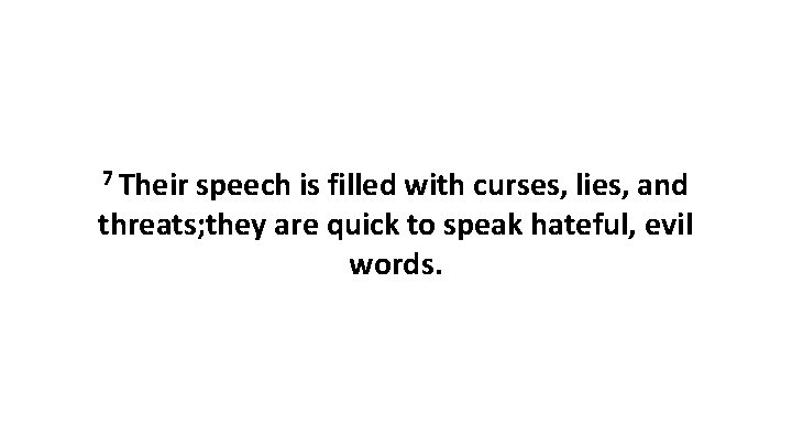 7 Their speech is filled with curses, lies, and threats; they are quick to