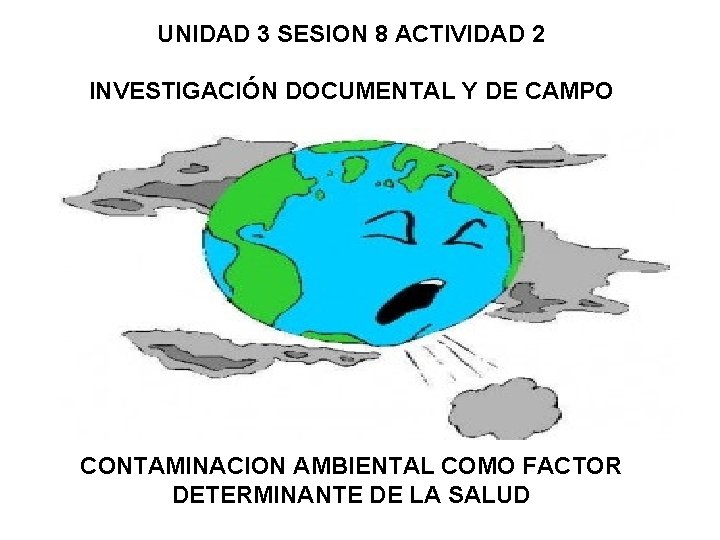 UNIDAD 3 SESION 8 ACTIVIDAD 2 INVESTIGACIÓN DOCUMENTAL Y DE CAMPO CONTAMINACION AMBIENTAL COMO