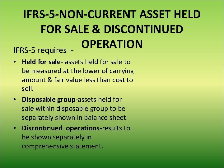 IFRS-5 -NON-CURRENT ASSET HELD FOR SALE & DISCONTINUED OPERATION IFRS-5 requires : • Held