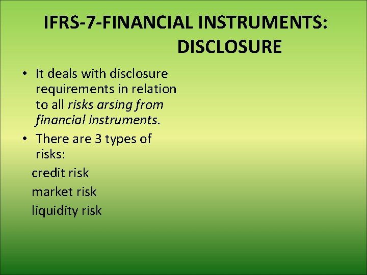 IFRS-7 -FINANCIAL INSTRUMENTS: DISCLOSURE • It deals with disclosure requirements in relation to all