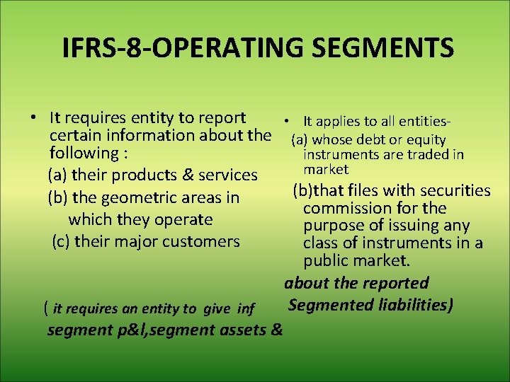 IFRS-8 -OPERATING SEGMENTS • It requires entity to report • It applies to all