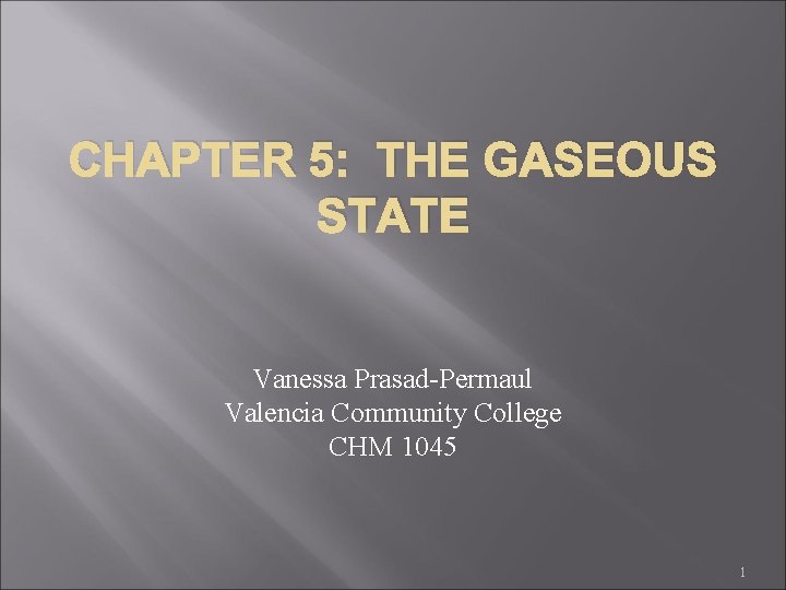 CHAPTER 5: THE GASEOUS STATE Vanessa Prasad-Permaul Valencia Community College CHM 1045 1 