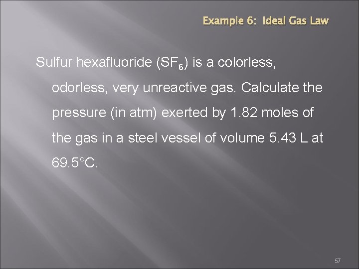 Example 6: Ideal Gas Law Sulfur hexafluoride (SF 6) is a colorless, odorless, very