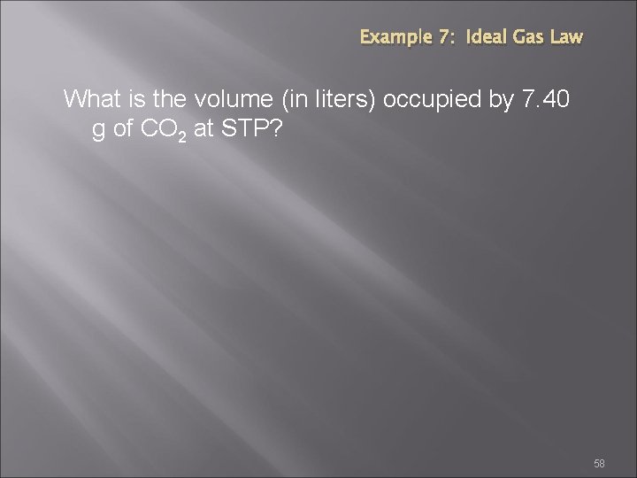 Example 7: Ideal Gas Law What is the volume (in liters) occupied by 7.