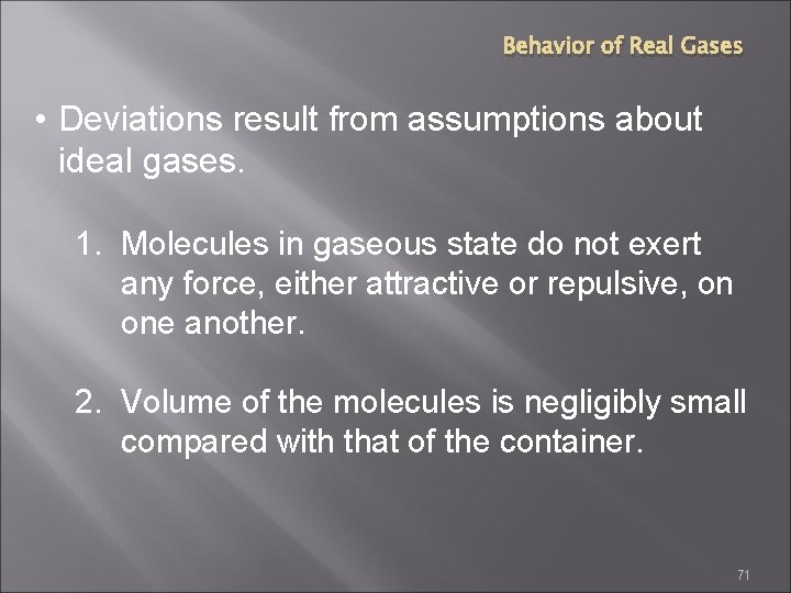 Behavior of Real Gases • Deviations result from assumptions about ideal gases. 1. Molecules