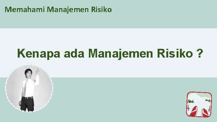 Memahami Manajemen Risiko Kenapa ada Manajemen Risiko ? 