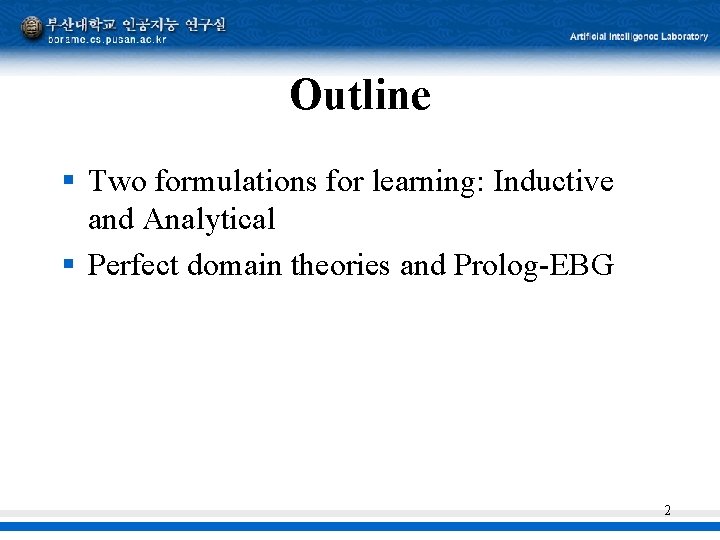 Outline § Two formulations for learning: Inductive and Analytical § Perfect domain theories and