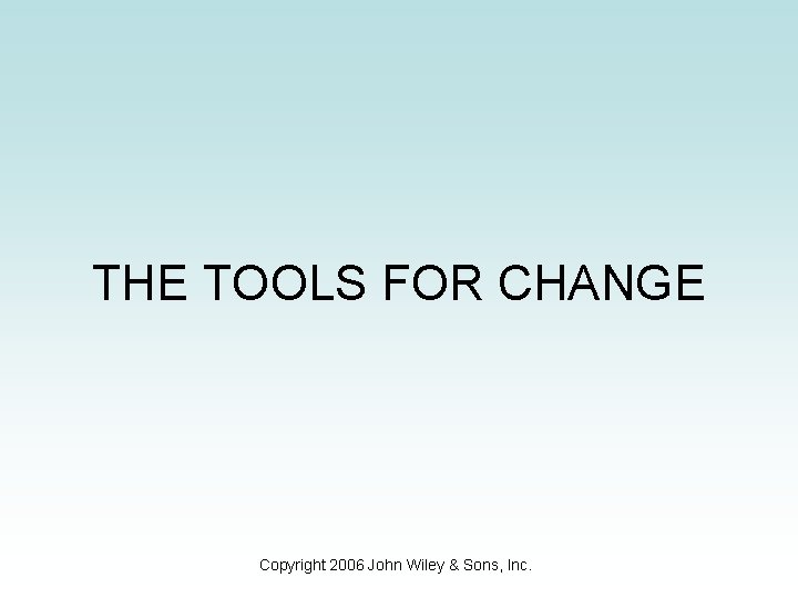 THE TOOLS FOR CHANGE Copyright 2006 John Wiley & Sons, Inc. 