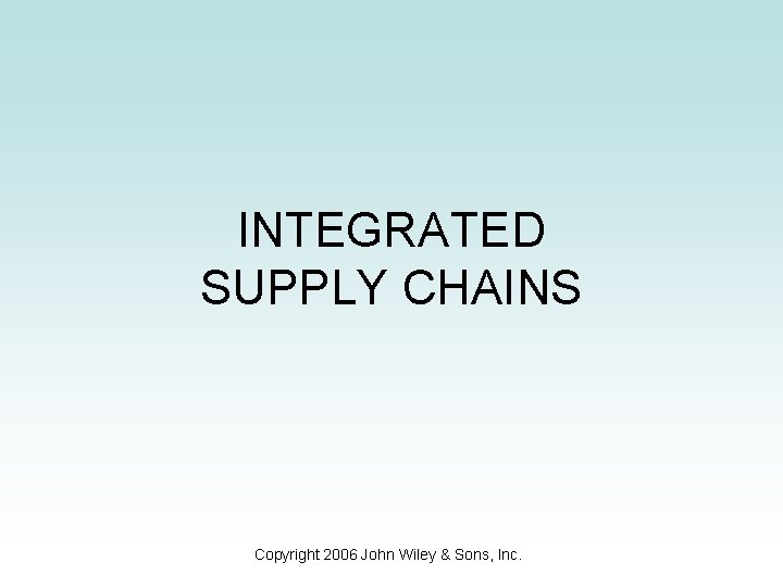 INTEGRATED SUPPLY CHAINS Copyright 2006 John Wiley & Sons, Inc. 
