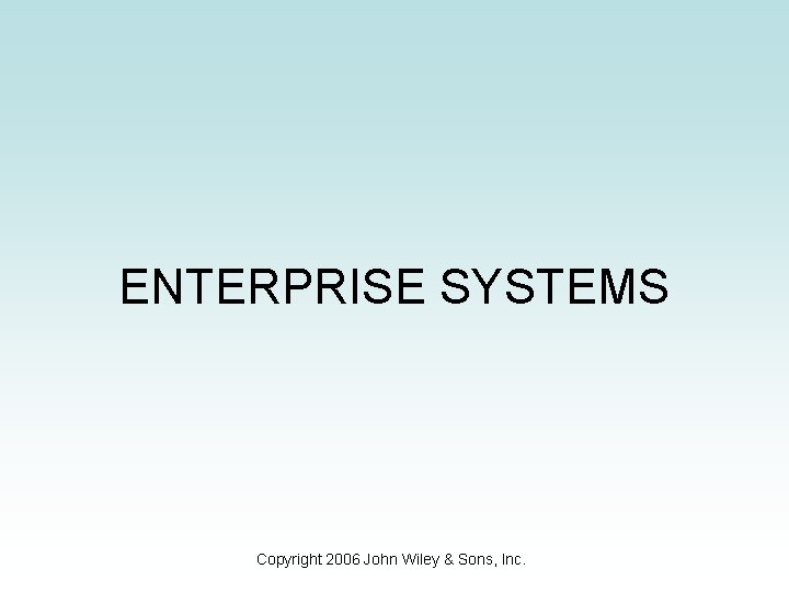 ENTERPRISE SYSTEMS Copyright 2006 John Wiley & Sons, Inc. 