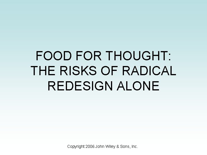 FOOD FOR THOUGHT: THE RISKS OF RADICAL REDESIGN ALONE Copyright 2006 John Wiley &