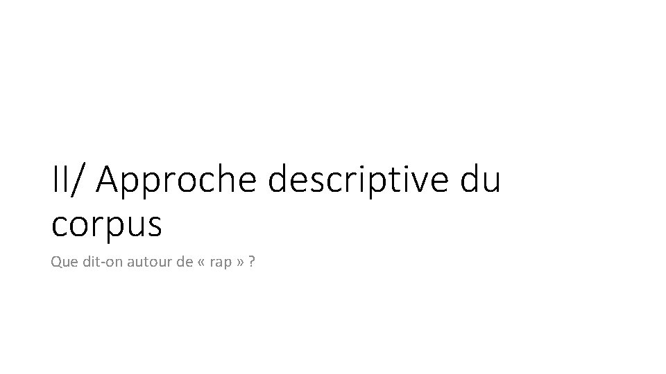 II/ Approche descriptive du corpus Que dit-on autour de « rap » ? 