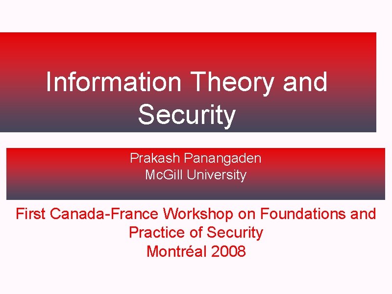 Information Theory and Security Prakash Panangaden Mc. Gill University First Canada-France Workshop on Foundations