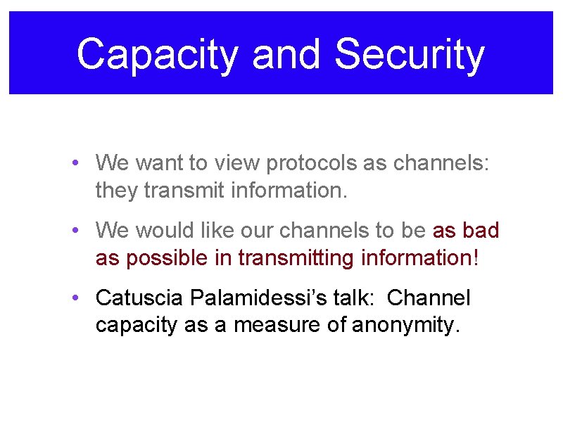 Capacity and Security • We want to view protocols as channels: they transmit information.