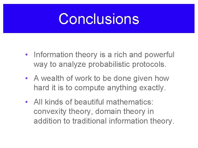 Conclusions • Information theory is a rich and powerful way to analyze probabilistic protocols.