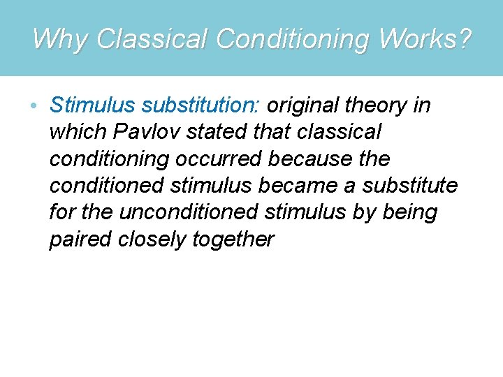 Why Classical Conditioning Works? • Stimulus substitution: original theory in which Pavlov stated that