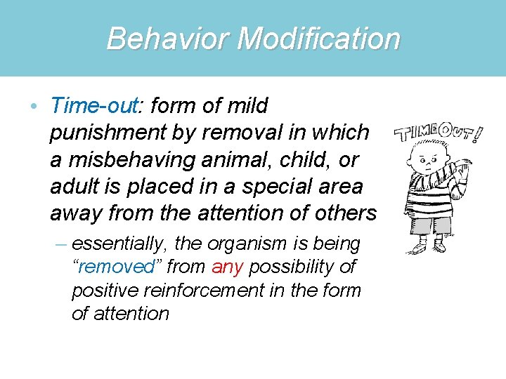 Behavior Modification • Time-out: form of mild punishment by removal in which a misbehaving
