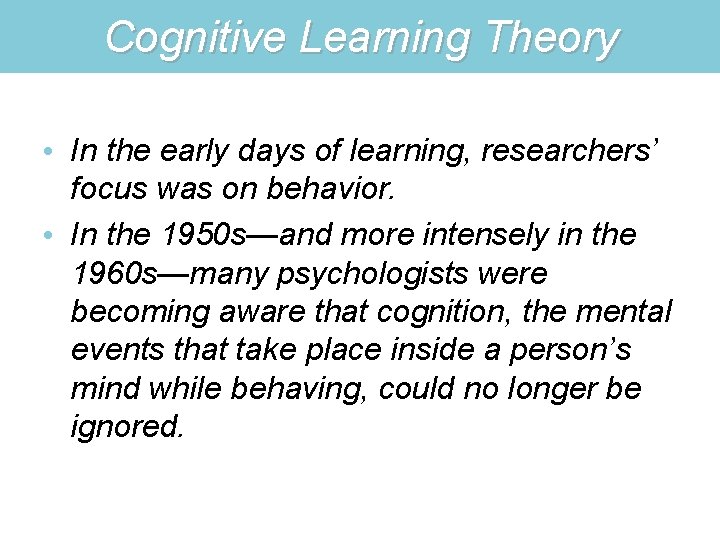 Cognitive Learning Theory • In the early days of learning, researchers’ focus was on