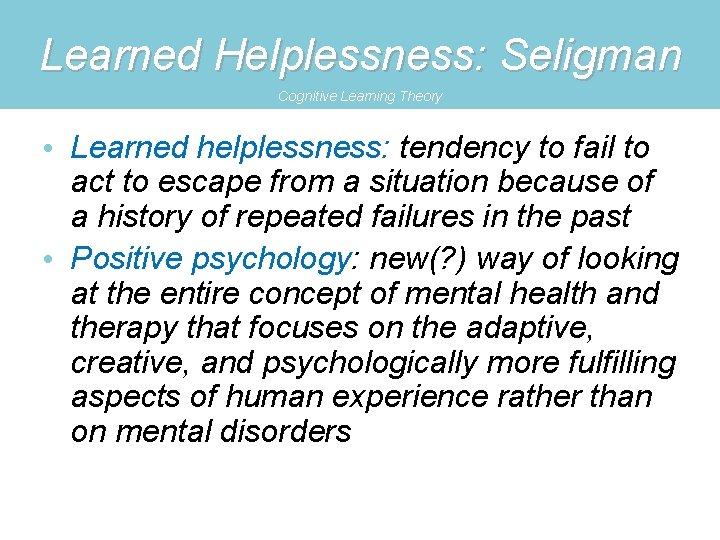 Learned Helplessness: Seligman Cognitive Learning Theory • Learned helplessness: tendency to fail to act