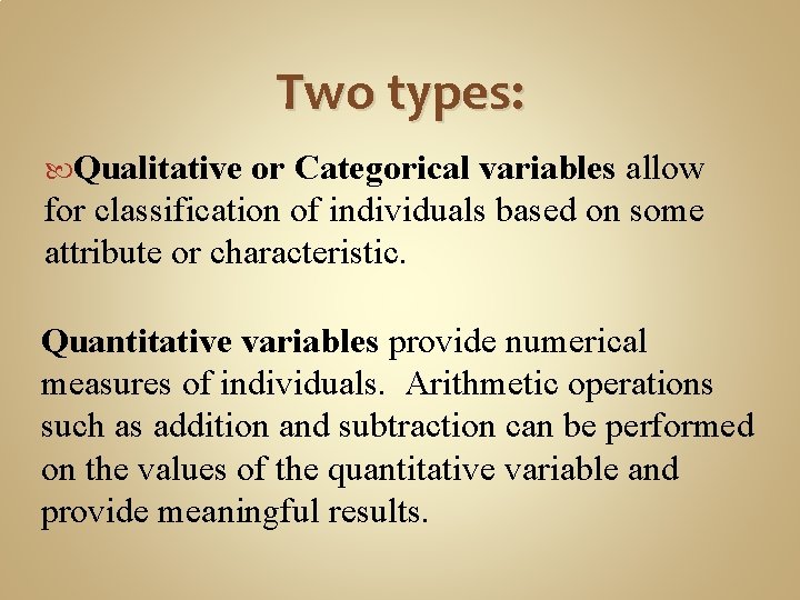 Two types: Qualitative or Categorical variables allow for classification of individuals based on some