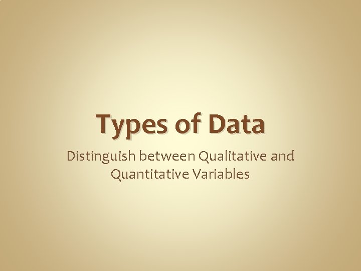 Types of Data Distinguish between Qualitative and Quantitative Variables 