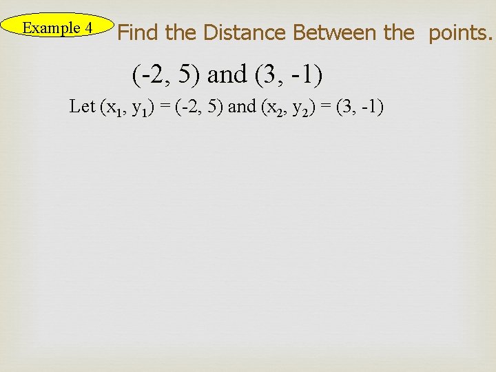Example 4 Find the Distance Between the points. (-2, 5) and (3, -1) Let