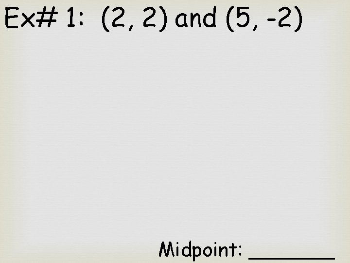 Ex# 1: (2, 2) and (5, -2) Midpoint: _______ 