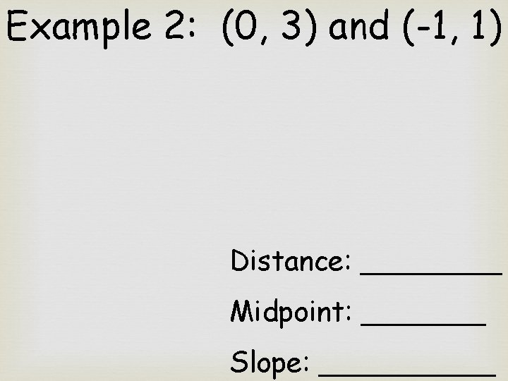 Example 2: (0, 3) and (-1, 1) Distance: ____ Midpoint: _______ Slope: _____ 