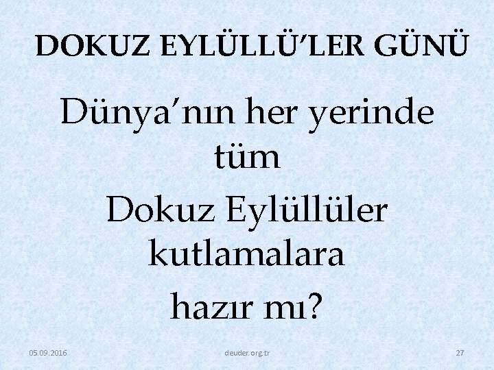 DOKUZ EYLÜLLÜ’LER GÜNÜ Dünya’nın her yerinde tüm Dokuz Eylüllüler kutlamalara hazır mı? 05. 09.