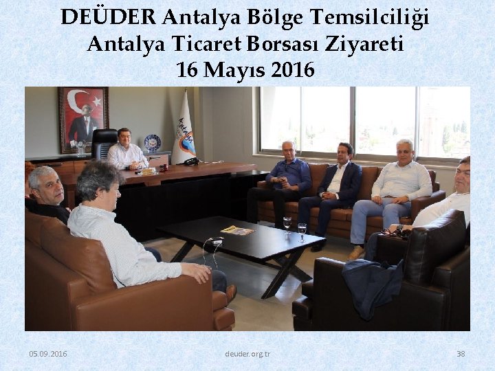 DEÜDER Antalya Bölge Temsilciliği Antalya Ticaret Borsası Ziyareti 16 Mayıs 2016 05. 09. 2016