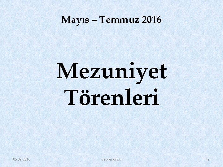 Mayıs – Temmuz 2016 Mezuniyet Törenleri 05. 09. 2016 deuder. org. tr 49 