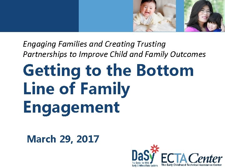 Engaging Families and Creating Trusting Partnerships to Improve Child and Family Outcomes Getting to