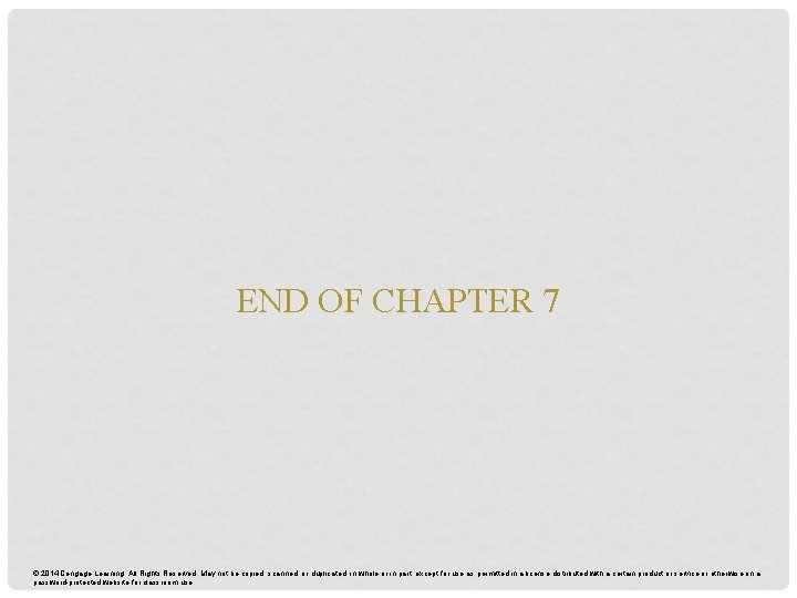 END OF CHAPTER 7 © 2014 Cengage Learning. All Rights Reserved. May not be