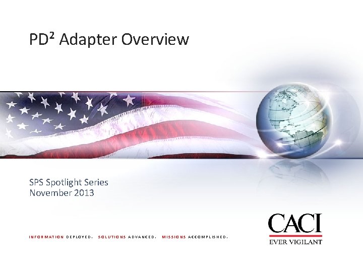 PD² Adapter Overview SPS Spotlight Series November 2013 INFORMATION DEPLOYED. SOLUTIONS ADVANCED. MISSIONS ACCOMPLISHED.