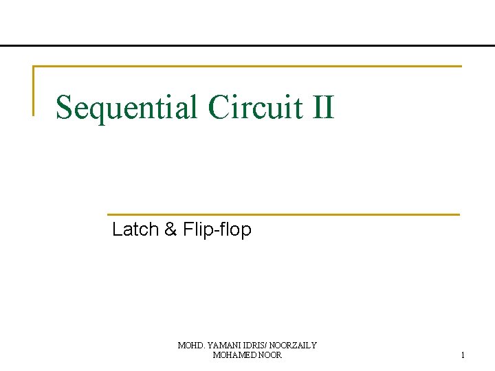 Sequential Circuit II Latch & Flip-flop MOHD. YAMANI IDRIS/ NOORZAILY MOHAMED NOOR 1 