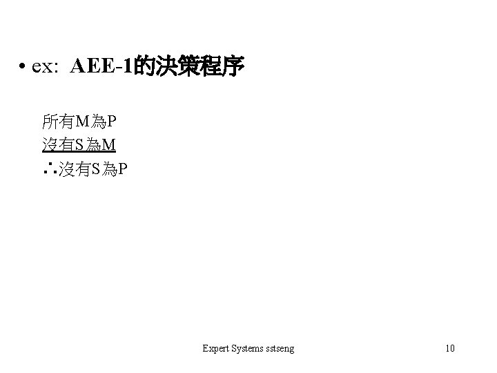  • ex: AEE-1的決策程序 所有M為P 沒有S為M ∴沒有S為P Expert Systems sstseng 10 