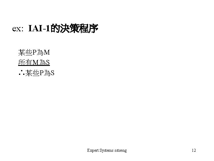 ex: IAI-1的決策程序 某些P為M 所有M為S ∴某些P為S Expert Systems sstseng 12 