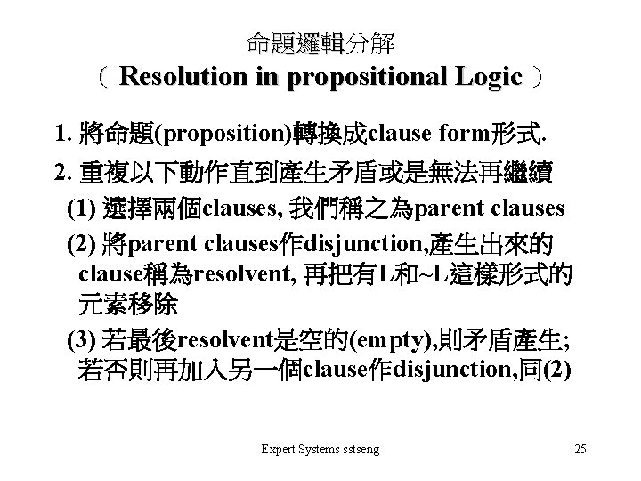 命題邏輯分解 命題邏輯 （ Resolution in propositional Logic ） 1. 將命題(proposition)轉換成clause form形式. 2. 重複以下動作直到產生矛盾或是無法再繼續 (1)