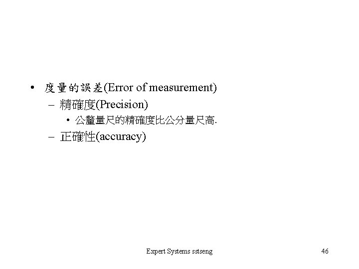  • 度量的誤差(Error of measurement) – 精確度(Precision) • 公釐量尺的精確度比公分量尺高. – 正確性(accuracy) Expert Systems sstseng