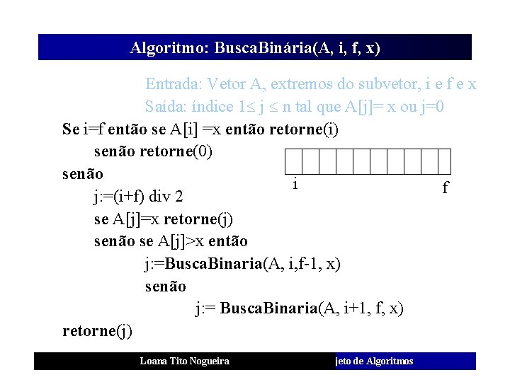 Algoritmo: Busca. Binária(A, i, f, x) Entrada: Vetor A, extremos do subvetor, i e