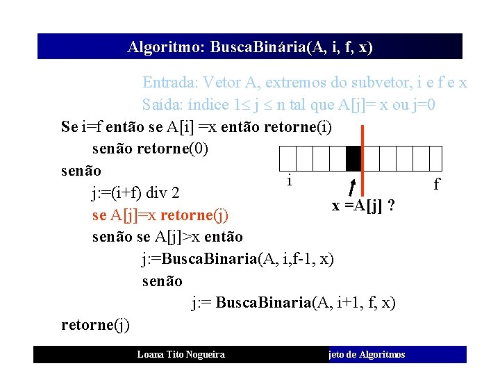 Algoritmo: Busca. Binária(A, i, f, x) Entrada: Vetor A, extremos do subvetor, i e