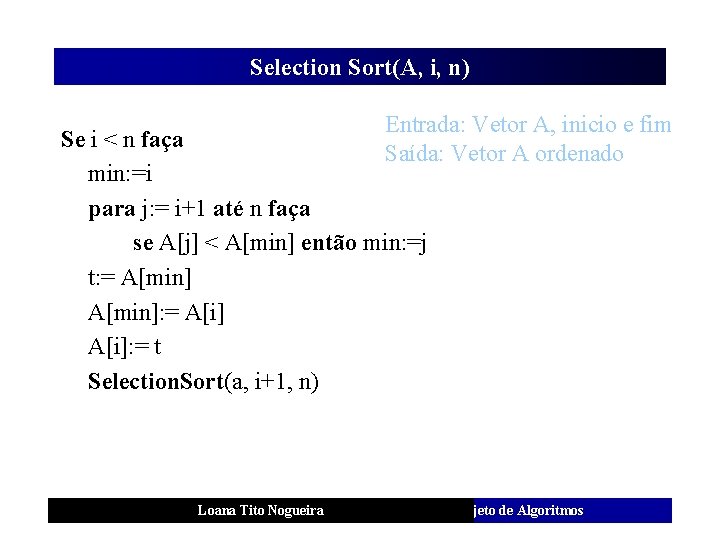 Selection Sort(A, i, n) Entrada: Vetor A, inicio e fim Se i < n