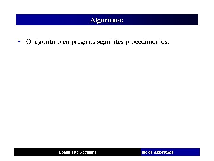 Algoritmo: • O algoritmo emprega os seguintes procedimentos: Loana Tito Nogueira Análise e Projeto