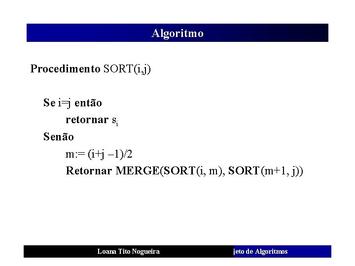 Algoritmo Procedimento SORT(i, j) Se i=j então retornar si Senão m: = (i+j –