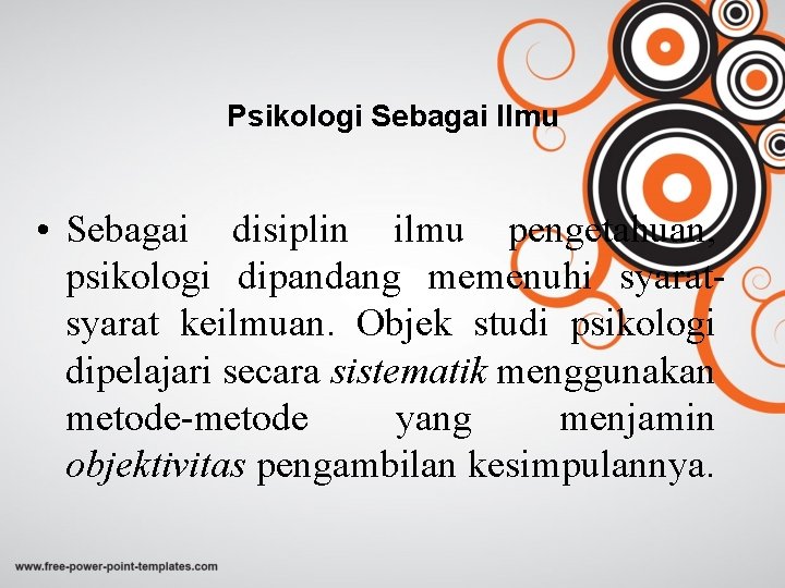 Psikologi Sebagai Ilmu • Sebagai disiplin ilmu pengetahuan, psikologi dipandang memenuhi syarat keilmuan. Objek