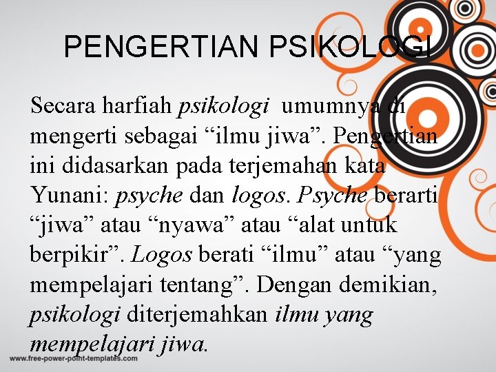 PENGERTIAN PSIKOLOGI Secara harfiah psikologi umumnya di mengerti sebagai “ilmu jiwa”. Pengertian ini didasarkan