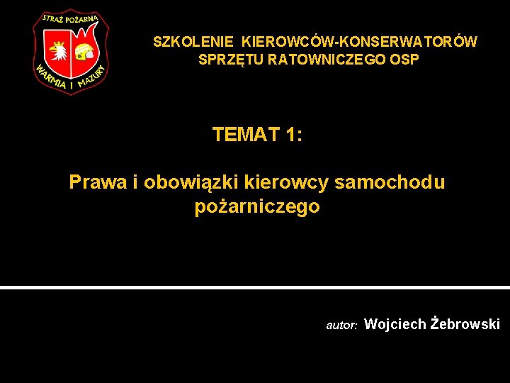 SZKOLENIE KIEROWCÓW-KONSERWATORÓW SPRZĘTU RATOWNICZEGO OSP TEMAT 1: Prawa i obowiązki kierowcy samochodu pożarniczego autor: