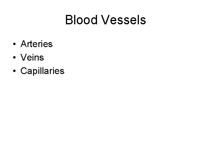 Blood Vessels • Arteries • Veins • Capillaries 