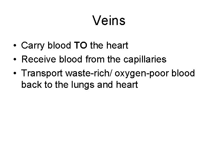Veins • Carry blood TO the heart • Receive blood from the capillaries •